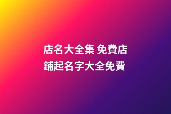 店名大全集 免費店鋪起名字大全免費-第1張-店鋪起名-玄機派
